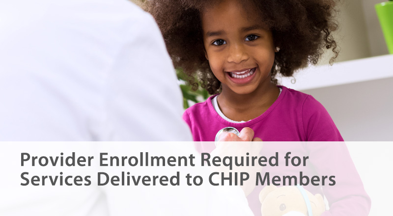 Provider Enrollment Required for Services Delivered to CHIP Members