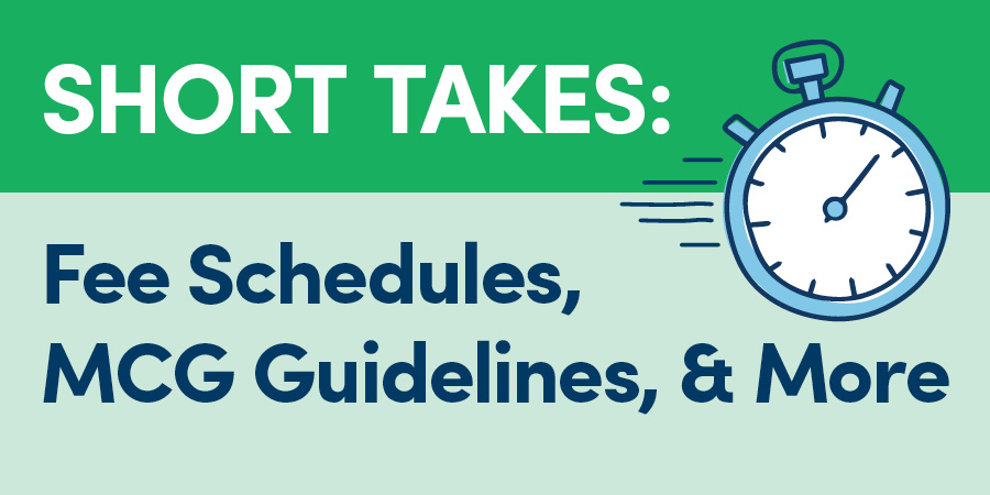 Short Takes: Fee Schedules, MCG Guidelines, & More