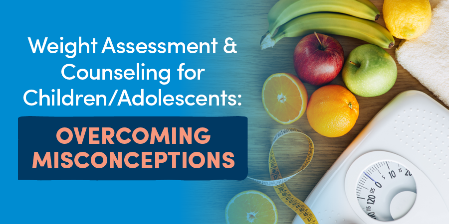 Weight Assessment & Counseling for Children/Adolescents: Overcoming Misconceptions