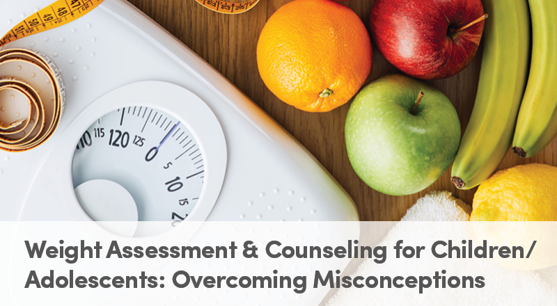 Weight Assessment & Counseling for Children/Adolescents: Overcoming Misconceptions