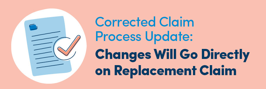 Corrected Claim Process Update: Changes Will Go Directly on Replacement Claim