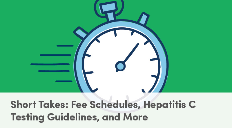 Short Takes: Fee Schedules, Hepatitis C Testing Guidelines, and More